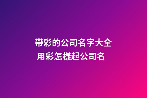 帶彩的公司名字大全 用彩怎樣起公司名-第1張-公司起名-玄機派